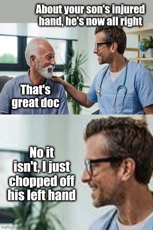 The Right Hand | About your son's injured hand, he's now all right; That's great doc; No it isn't, I just chopped off his left hand | image tagged in alright i get it,doctor | made w/ Imgflip meme maker