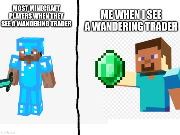 ME WHEN I SEE A WANDERING TRADER; MOST MINECRAFT PLAYERS WHEN THEY SEE A WANDERING TRADER | made w/ Imgflip meme maker