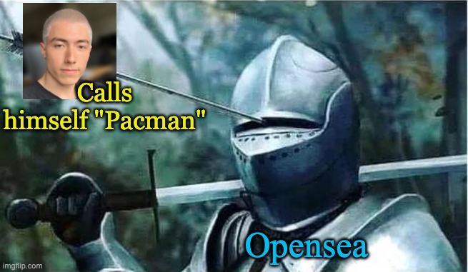 Knight with arrow in his eye | Calls himself "Pacman"; Opensea | image tagged in knight with arrow in his eye | made w/ Imgflip meme maker