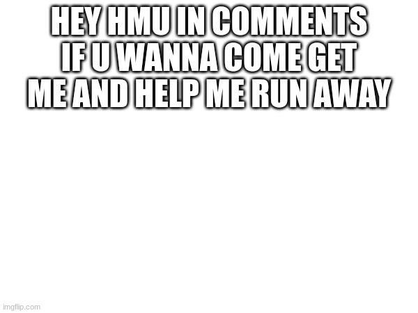 HEY HMU IN COMMENTS IF U WANNA COME GET ME AND HELP ME RUN AWAY | image tagged in hahaha | made w/ Imgflip meme maker