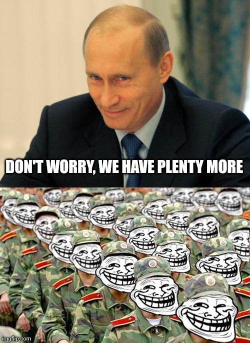 DON'T WORRY, WE HAVE PLENTY MORE | image tagged in vladimir putin smiling,- | made w/ Imgflip meme maker