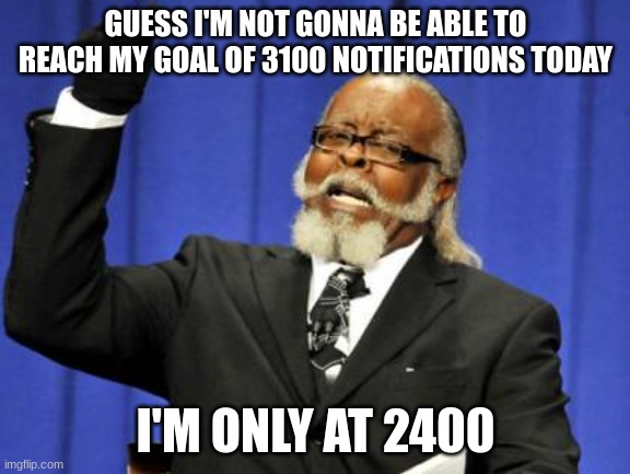 Too Damn High | GUESS I'M NOT GONNA BE ABLE TO REACH MY GOAL OF 3100 NOTIFICATIONS TODAY; I'M ONLY AT 2400 | image tagged in memes,too damn high | made w/ Imgflip meme maker