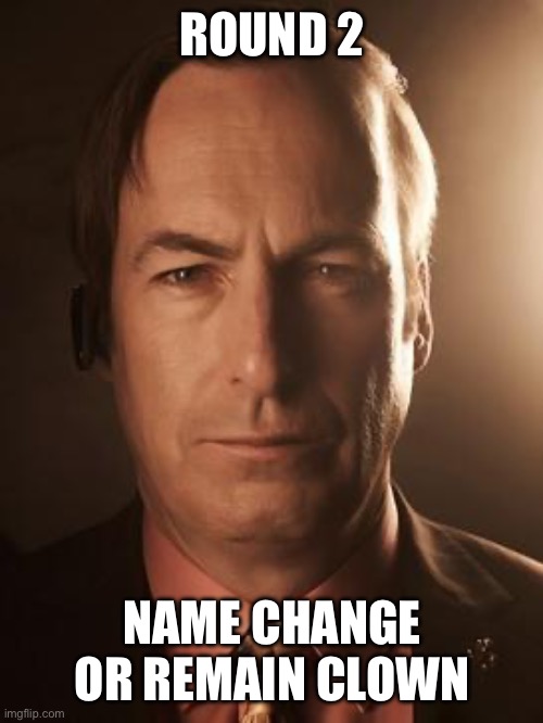 Saul Goodman | ROUND 2; NAME CHANGE OR REMAIN CLOWN | image tagged in saul goodman | made w/ Imgflip meme maker