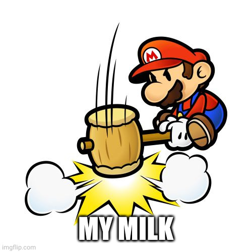 Mario Hammer Smash Meme | MY MILK | image tagged in memes,mario hammer smash | made w/ Imgflip meme maker