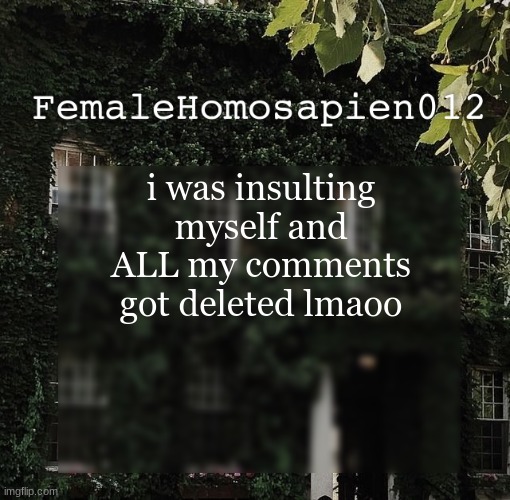 FemaleHomosapien012 | i was insulting myself and ALL my comments got deleted lmaoo | image tagged in femalehomosapien012 | made w/ Imgflip meme maker