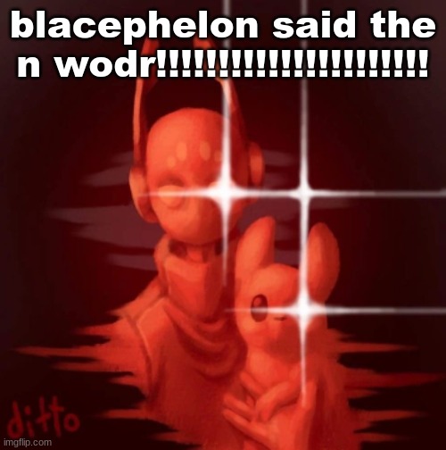 real | blacephelon said the n wodr!!!!!!!!!!!!!!!!!!!!!! | image tagged in real | made w/ Imgflip meme maker