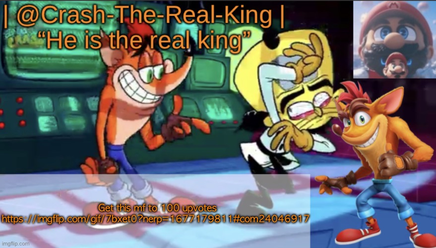 @Crash-The-Real-King’s announcement template | Get this mf to 100 upvotes https://imgflip.com/gif/7bxet0?nerp=1677179811#com24046917 | image tagged in crash-the-real-king s announcement template | made w/ Imgflip meme maker