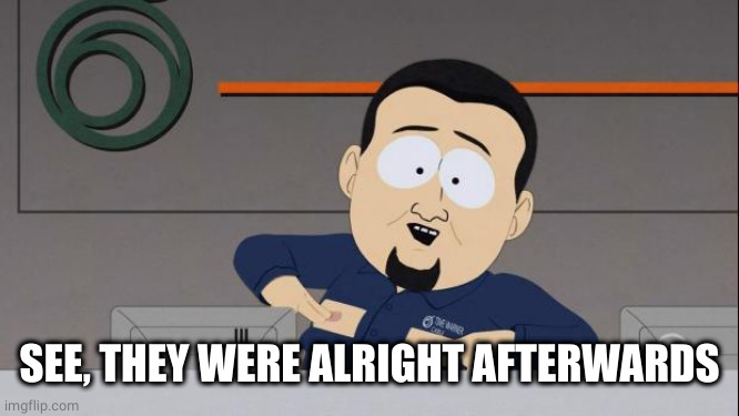 South Park nipples | SEE, THEY WERE ALRIGHT AFTERWARDS | image tagged in south park nipples | made w/ Imgflip meme maker