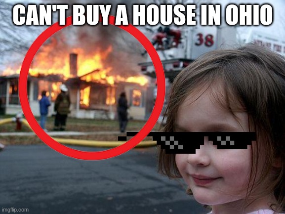 Can't buy a house in Ohio | CAN'T BUY A HOUSE IN OHIO | image tagged in memes | made w/ Imgflip meme maker