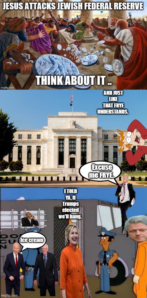 ITs all there if your willing to see. | AND JUST LIKE THAT FRYE UNDERSTANDS. Excuse me FRYE. I TOLD YA, If Trumps elected we'll hang. Ice cream | image tagged in democrats,nwo | made w/ Imgflip meme maker