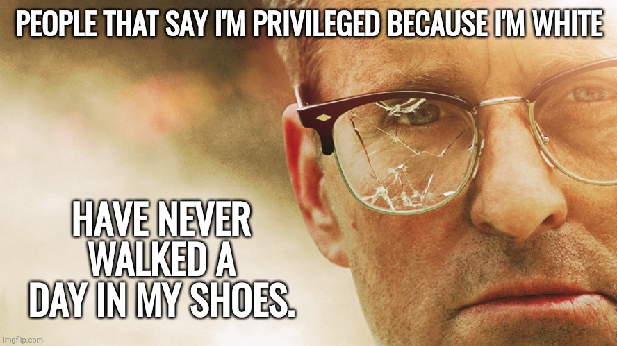 So much privilege I need two jobs. | PEOPLE THAT SAY I'M PRIVILEGED BECAUSE I'M WHITE; HAVE NEVER WALKED A DAY IN MY SHOES. | image tagged in falling down wide | made w/ Imgflip meme maker