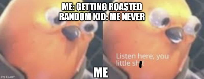 I hate when people do this | ME: GETTING ROASTED
RANDOM KID: ME NEVER; ME | image tagged in listen here you little shit bird | made w/ Imgflip meme maker