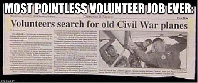 Pointless? | MOST POINTLESS VOLUNTEER JOB EVER: | image tagged in civil war,volunteers,search,plane | made w/ Imgflip meme maker