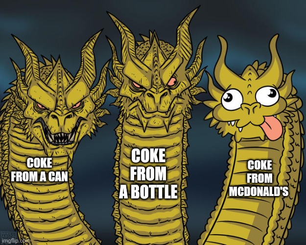 Coke | COKE FROM A BOTTLE; COKE FROM A CAN; COKE FROM MCDONALD'S | image tagged in three-headed dragon | made w/ Imgflip meme maker