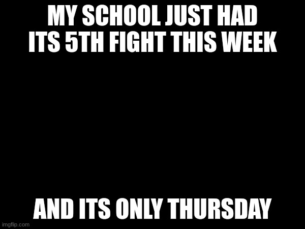 MY SCHOOL JUST HAD ITS 5TH FIGHT THIS WEEK; AND ITS ONLY THURSDAY | image tagged in tag | made w/ Imgflip meme maker