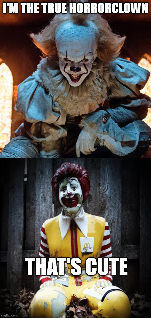 I'M THE TRUE HORRORCLOWN; THAT'S CUTE | image tagged in horror | made w/ Imgflip meme maker