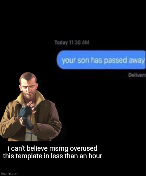 your son has passed away | i can't believe msmg overused this template in less than an hour | image tagged in your son has passed away | made w/ Imgflip meme maker