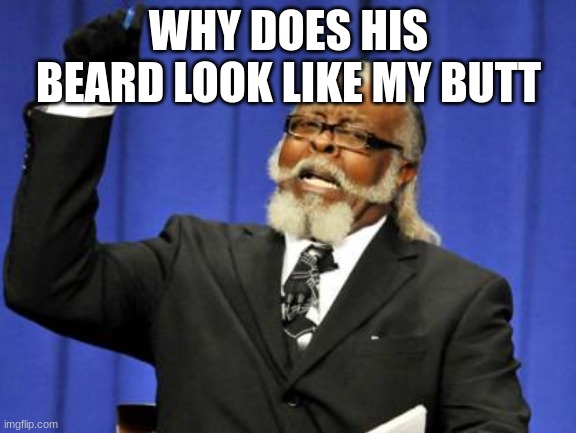 Too Damn High | WHY DOES HIS BEARD LOOK LIKE MY BUTT | image tagged in memes,too damn high | made w/ Imgflip meme maker