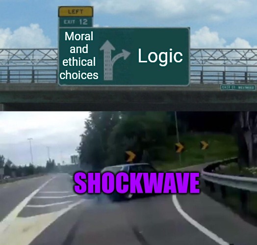 Logic | Moral and ethical choices; Logic; SHOCKWAVE | image tagged in memes,left exit 12 off ramp,transformers,shockwave | made w/ Imgflip meme maker