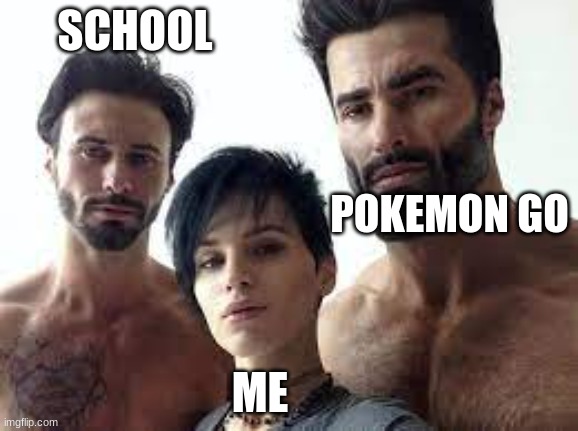relatable. | SCHOOL; POKEMON GO; ME | image tagged in gigachad,giga chad template | made w/ Imgflip meme maker