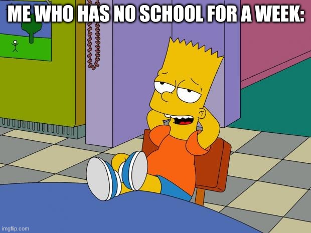 Bart Relaxing | ME WHO HAS NO SCHOOL FOR A WEEK: | image tagged in bart relaxing | made w/ Imgflip meme maker