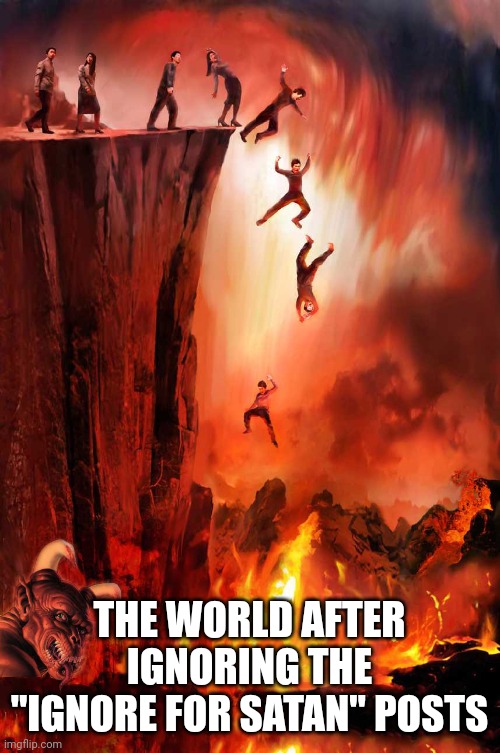 hell suffering and a big demon photobombs | THE WORLD AFTER IGNORING THE "IGNORE FOR SATAN" POSTS | image tagged in hell suffering and a big demon photobombs | made w/ Imgflip meme maker