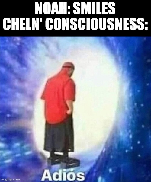 Adios | NOAH: SMILES
CHELN' CONSCIOUSNESS: | image tagged in adios,NatureofPredators | made w/ Imgflip meme maker