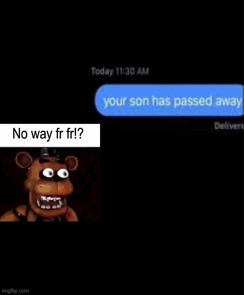 Freddy was not ready | No way fr fr!? | image tagged in your son has passed away | made w/ Imgflip meme maker