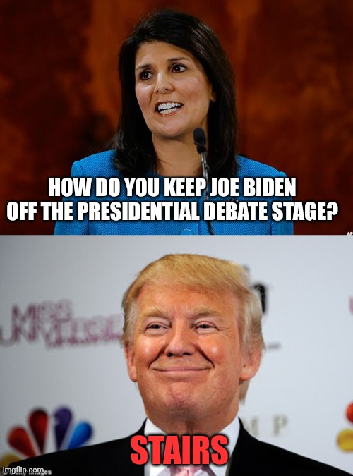He won't know where he is anyway | HOW DO YOU KEEP JOE BIDEN OFF THE PRESIDENTIAL DEBATE STAGE? STAIRS | image tagged in nikki haley,donald trump approves | made w/ Imgflip meme maker