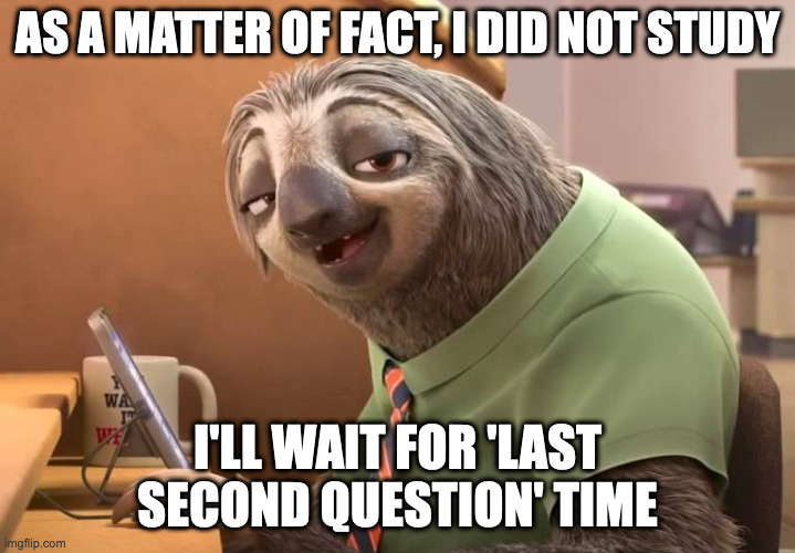 As a matter of fact, I did not study | AS A MATTER OF FACT, I DID NOT STUDY; I'LL WAIT FOR 'LAST SECOND QUESTION' TIME | image tagged in zootopia sloth | made w/ Imgflip meme maker