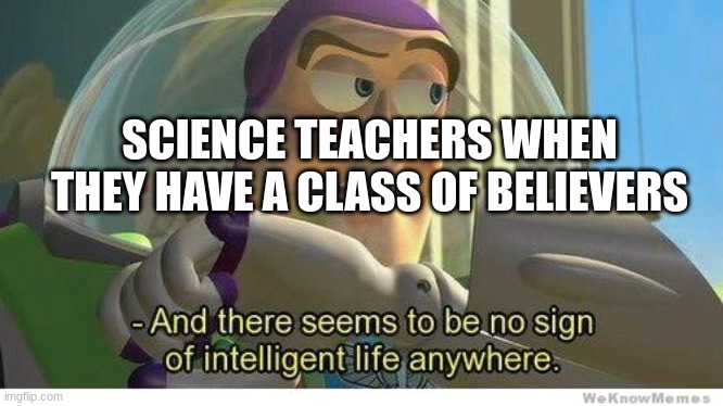science class = god is fake class | SCIENCE TEACHERS WHEN THEY HAVE A CLASS OF BELIEVERS | image tagged in buzz lightyear no intelligent life | made w/ Imgflip meme maker