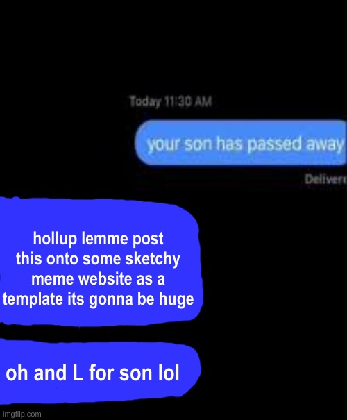 your son has passed away | hollup lemme post this onto some sketchy meme website as a template its gonna be huge; oh and L for son lol | image tagged in your son has passed away | made w/ Imgflip meme maker