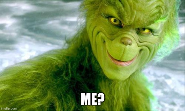 The Grinch (Jim Carrey) | ME? | image tagged in the grinch jim carrey | made w/ Imgflip meme maker