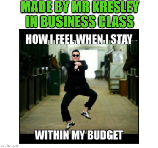 Day 1 of Memes By My Teachers! | MADE BY MR KRESLEY IN BUSINESS CLASS | image tagged in teachers | made w/ Imgflip meme maker
