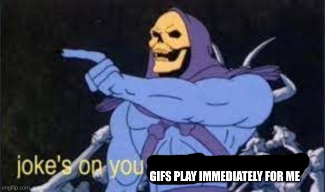 Jokes on you im into that shit | GIFS PLAY IMMEDIATELY FOR ME | image tagged in jokes on you im into that shit | made w/ Imgflip meme maker