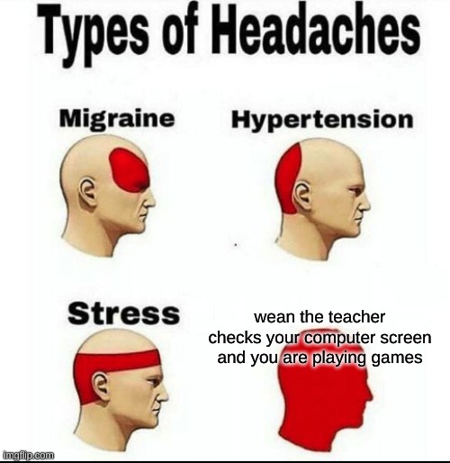 Types of Headaches meme | wean the teacher checks your computer screen and you are playing games | image tagged in types of headaches meme | made w/ Imgflip meme maker
