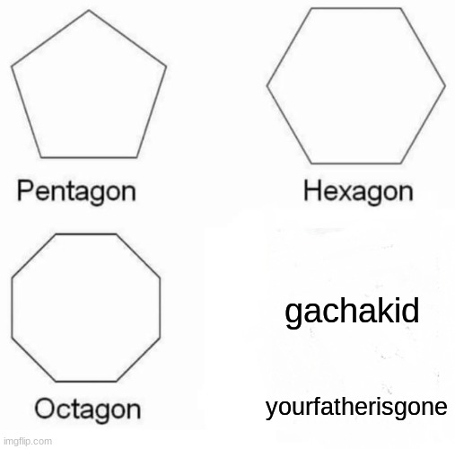 Pentagon Hexagon Octagon Meme | yourfatherisgone gachakid | image tagged in memes,pentagon hexagon octagon | made w/ Imgflip meme maker
