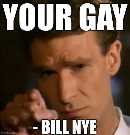 U Gay | YOUR GAY; - BILL NYE | image tagged in gay | made w/ Imgflip meme maker