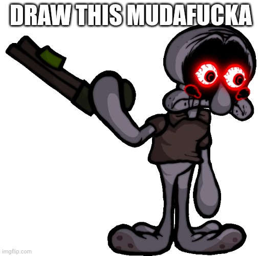 Doomsday Squidward | DRAW THIS MUDAFUCKA | image tagged in doomsday squidward | made w/ Imgflip meme maker