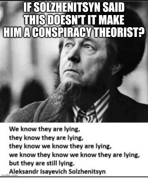IF SOLZHENITSYN SAID THIS DOESN'T IT MAKE HIM A CONSPIRACY THEORIST? | made w/ Imgflip meme maker
