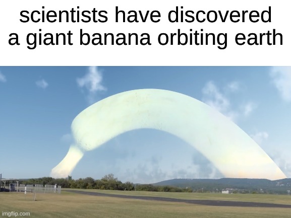 who's gonna eat it? | scientists have discovered a giant banana orbiting earth | image tagged in memes,banana | made w/ Imgflip meme maker