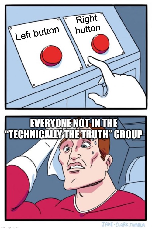 TTT | Right button; Left button; EVERYONE NOT IN THE “TECHNICALLY THE TRUTH” GROUP | image tagged in memes,two buttons,can't argue with that / technically not wrong | made w/ Imgflip meme maker