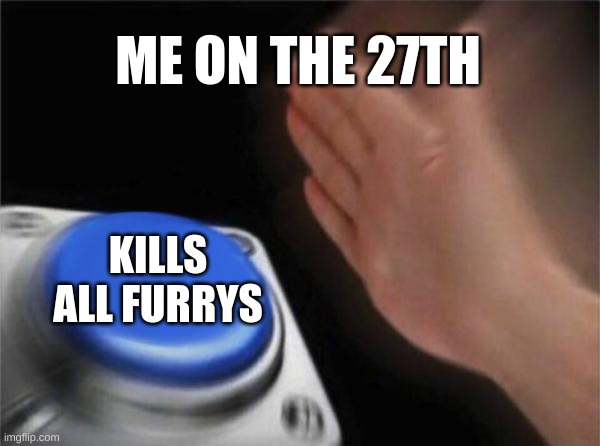 ME ON THE 27TH KILLS ALL FURRYS | image tagged in memes,blank nut button | made w/ Imgflip meme maker