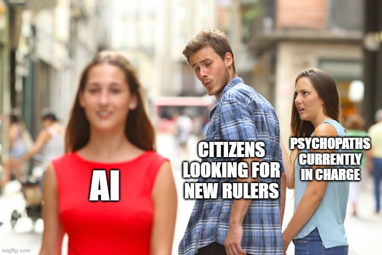 Distracted Boyfriend | CITIZENS LOOKING FOR NEW RULERS; PSYCHOPATHS CURRENTLY IN CHARGE; AI | image tagged in memes,distracted boyfriend | made w/ Imgflip meme maker