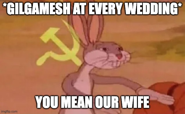 Epic of Gilgamesh Prologue | *GILGAMESH AT EVERY WEDDING*; YOU MEAN OUR WIFE | image tagged in bugs bunny communist | made w/ Imgflip meme maker