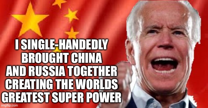 Joe knows global policy | I SINGLE-HANDEDLY BROUGHT CHINA AND RUSSIA TOGETHER
CREATING THE WORLDS GREATEST SUPER POWER | image tagged in fascist party,memes,funny,gifs,change my mind | made w/ Imgflip meme maker