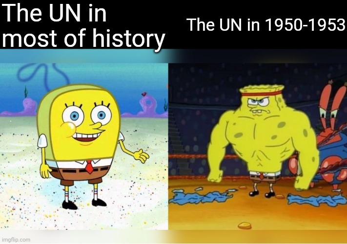 Weak spongebob vs strong spongebob | The UN in most of history; The UN in 1950-1953 | image tagged in weak spongebob vs strong spongebob | made w/ Imgflip meme maker