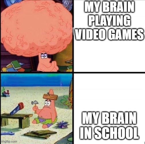 patrick big brain | MY BRAIN PLAYING VIDEO GAMES; MY BRAIN IN SCHOOL | image tagged in patrick big brain | made w/ Imgflip meme maker