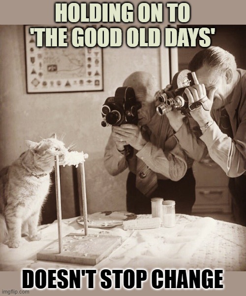This #lolcat wonders why people won't realize you can't stop progress | HOLDING ON TO
'THE GOOD OLD DAYS'; DOESN'T STOP CHANGE | image tagged in lolcat,the good old days,cameras,think about it,progressive,old fashioned | made w/ Imgflip meme maker