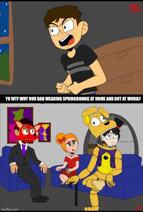 wy | YO WTF WHY OUR DAD WEARING SPRINGBONNIE AT HOME AND NOT AT WORK? | image tagged in if someone found this ignore it | made w/ Imgflip meme maker